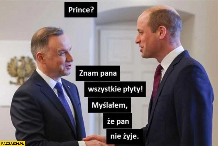 
    Książę William Andrzej Duda prince znam pana wszystkie płyty myślałem, że pan nie żyje