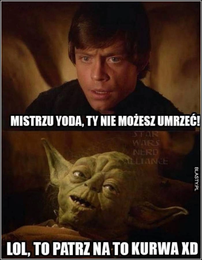 
    Mistrzu Yoda Ty nie możesz umrzeć