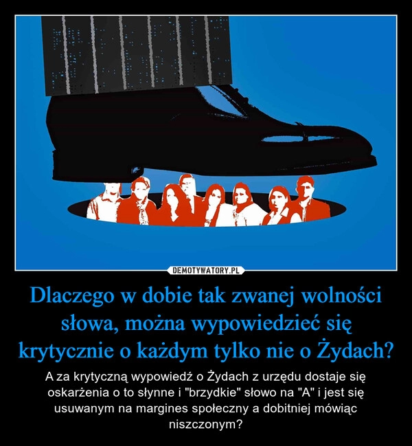 
    Dlaczego w dobie tak zwanej wolności słowa, można wypowiedzieć się krytycznie o każdym tylko nie o Żydach?