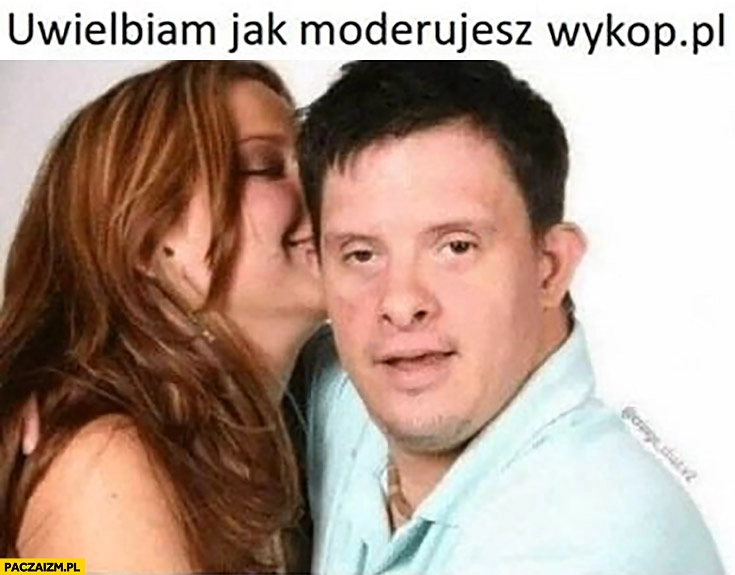 
    Uwielbiam jak moderujesz wykop.pl moderator z zespołem downa