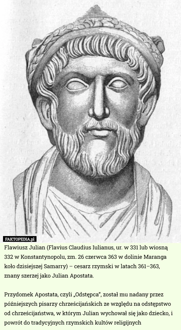 
    Flawiusz Julian (Flavius Claudius Iulianus, ur. w 331 lub wiosną 332 w Konstantynopolu,