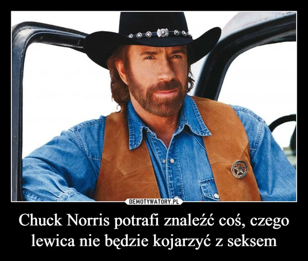 
    Chuck Norris potrafi znaleźć coś, czego lewica nie będzie kojarzyć z seksem