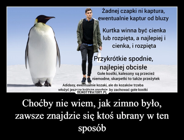 
    Choćby nie wiem, jak zimno było, zawsze znajdzie się ktoś ubrany w ten sposób