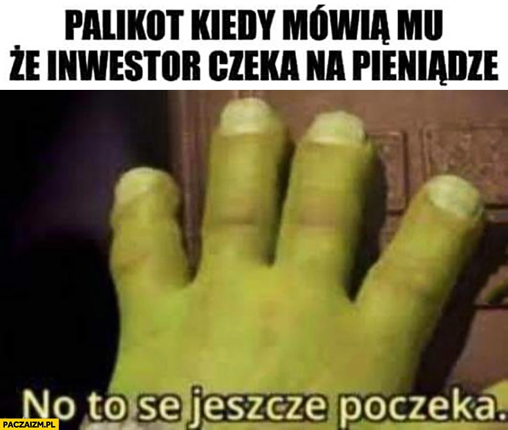 
    Palikot kiedy mówią mu, że inwestor czeka na pieniądze Shrek no to se jeszcze poczeka