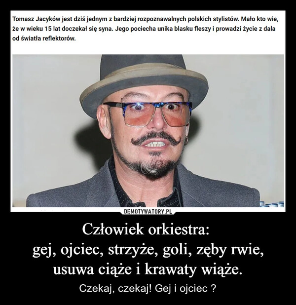 
    Człowiek orkiestra: 
gej, ojciec, strzyże, goli, zęby rwie, usuwa ciąże i krawaty wiąże.