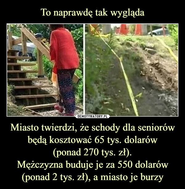 
    To naprawdę tak wygląda Miasto twierdzi, że schody dla seniorów będą kosztować 65 tys. dolarów
(ponad 270 tys. zł).
Mężczyzna buduje je za 550 dolarów (ponad 2 tys. zł), a miasto je burzy