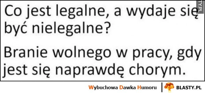 
    Co jest legalne, a wydaje się być nielegalne? Branie wolnego w pracy, gdy jest się naprawdę chorym