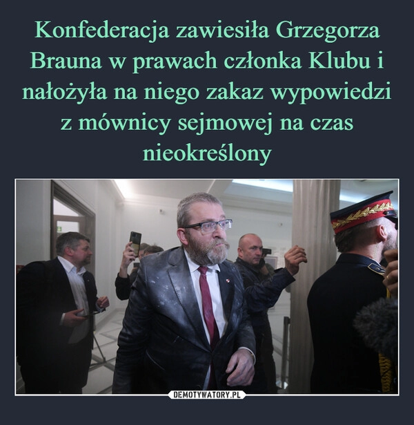 
    Konfederacja zawiesiła Grzegorza Brauna w prawach członka Klubu i nałożyła na niego zakaz wypowiedzi z mównicy sejmowej na czas nieokreślony