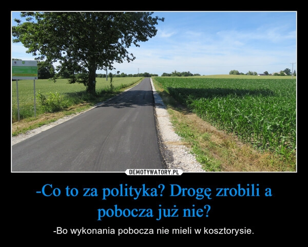 
    -Co to za polityka? Drogę zrobili a pobocza już nie?