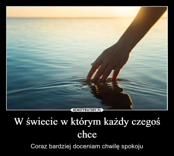 
    W świecie w którym każdy czegoś chce