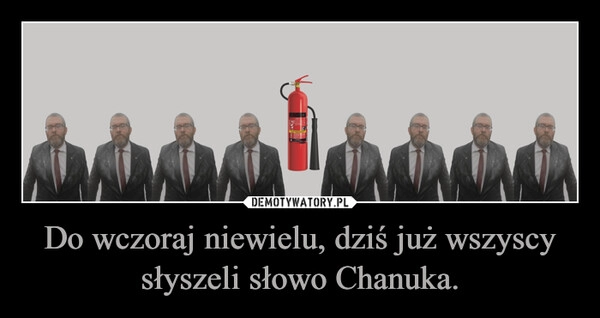 
    Do wczoraj niewielu, dziś już wszyscy słyszeli słowo Chanuka.