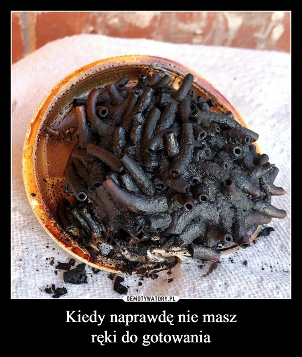 
    Kiedy naprawdę nie masz
ręki do gotowania