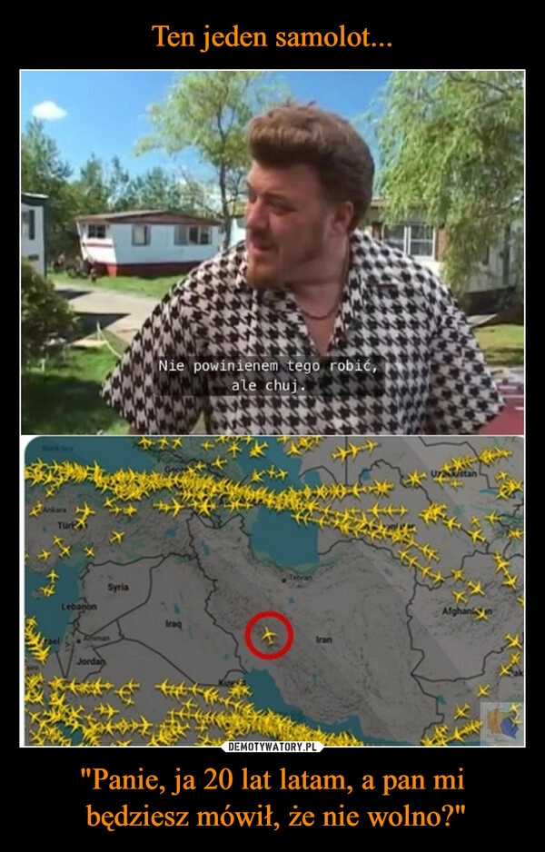 
    Ten jeden samolot... "Panie, ja 20 lat latam, a pan mi
 będziesz mówił, że nie wolno?"