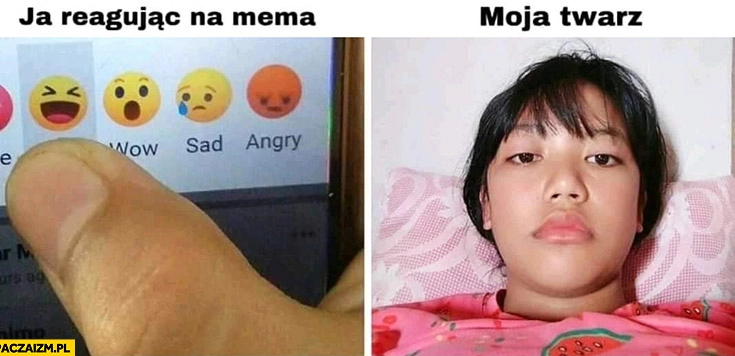 
    Ja reagując na mema vs moja twarz bez emocji