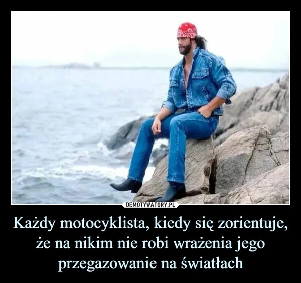 
    Każdy motocyklista, kiedy się zorientuje, że na nikim nie robi wrażenia jego przegazowanie na światłach