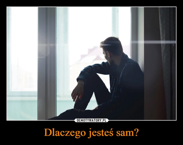 
    Dlaczego jesteś sam?