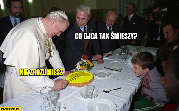 
    Papież Jan Paweł 2 co ojca tak śmieszy? Nie zrozumiesz