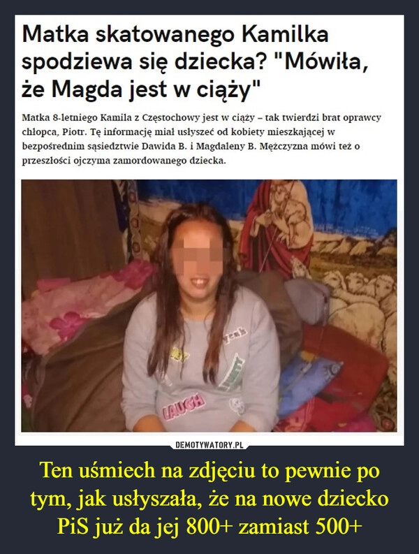 
    Ten uśmiech na zdjęciu to pewnie po tym, jak usłyszała, że na nowe dziecko PiS już da jej 800+ zamiast 500+