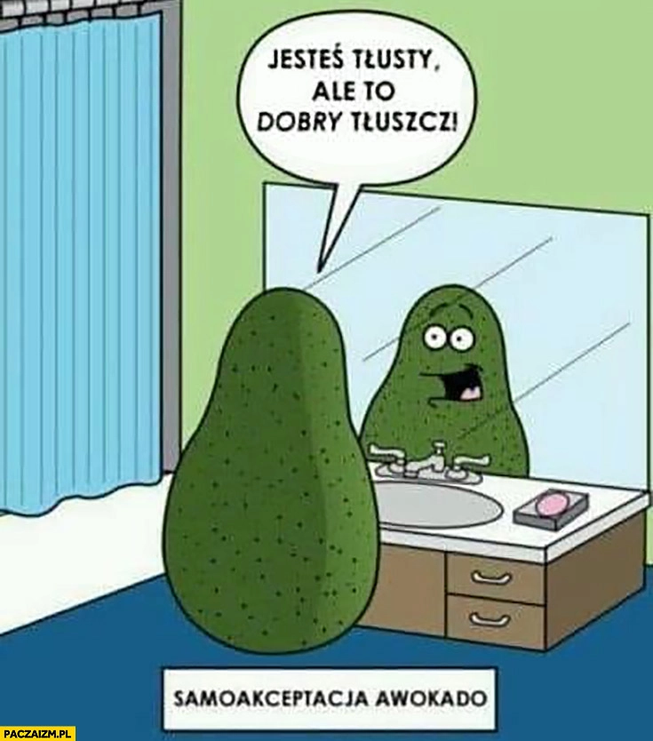 
    Jesteś tłusty ale to dobry tłuszcz samoakceptacja awokado