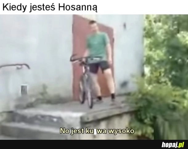 
    Hosanna na wysokości hehe