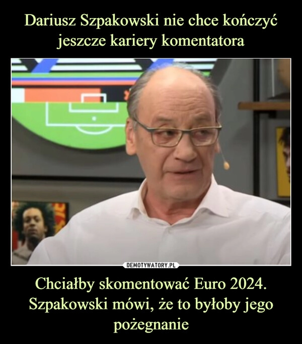 
    
Dariusz Szpakowski nie chce kończyć jeszcze kariery komentatora Chciałby skomentować Euro 2024. Szpakowski mówi, że to byłoby jego pożegnanie 