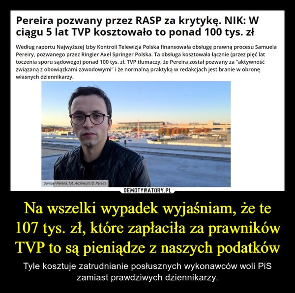 
    Na wszelki wypadek wyjaśniam, że te 107 tys. zł, które zapłaciła za prawników TVP to są pieniądze z naszych podatków