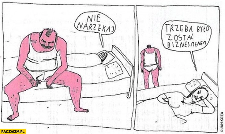 
    Nie narzekaj trzeba było zostać biznesmenem