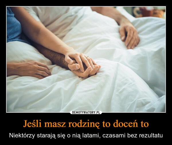 
    Jeśli masz rodzinę to doceń to