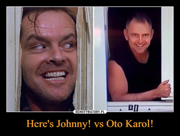 
    Here's Johnny! vs Oto Karol!
