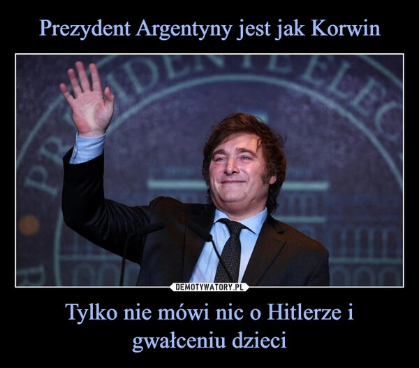 
    Prezydent Argentyny jest jak Korwin Tylko nie mówi nic o Hitlerze i gwałceniu dzieci