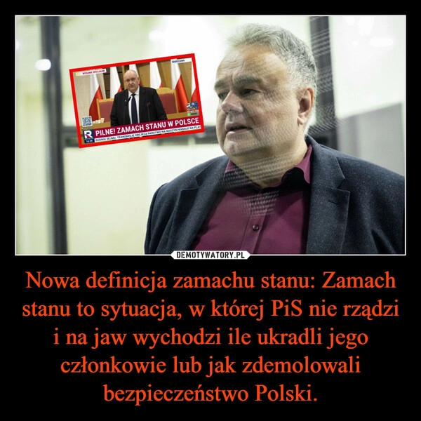 
    Nowa definicja zamachu stanu: Zamach stanu to sytuacja, w której PiS nie rządzi i na jaw wychodzi ile ukradli jego członkowie lub jak zdemolowali bezpieczeństwo Polski.