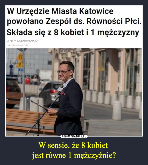 
    
W sensie, że 8 kobiet
jest równe 1 mężczyźnie? 