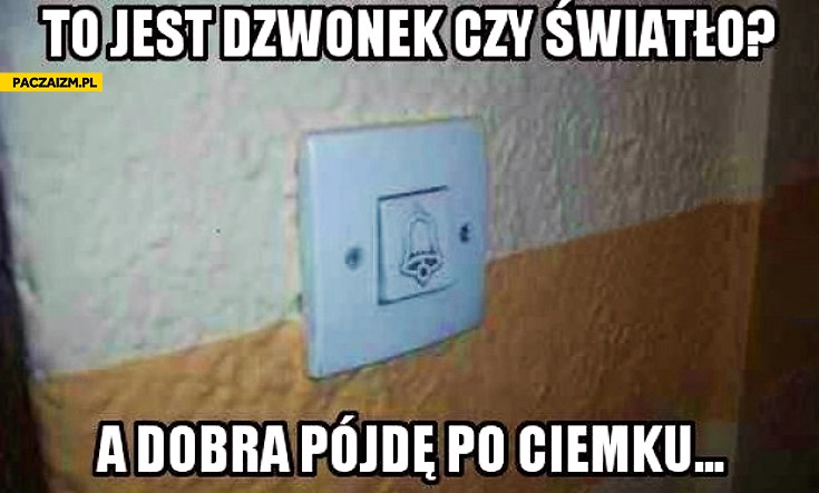 
    To jest dzwonek czy światło a dobra pójdę po ciemku