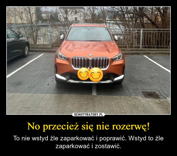 
    No przecież się nie rozerwę!