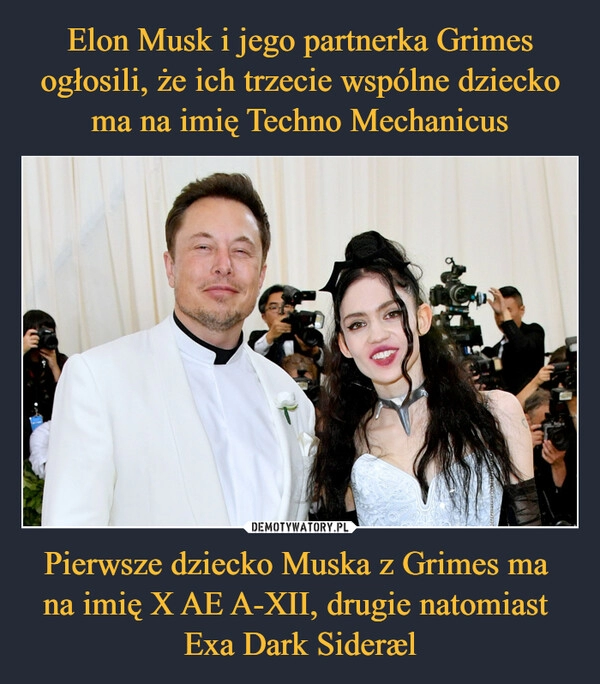 
    Elon Musk i jego partnerka Grimes ogłosili, że ich trzecie wspólne dziecko ma na imię Techno Mechanicus Pierwsze dziecko Muska z Grimes ma 
na imię X AE A-XII, drugie natomiast 
Exa Dark Sideræl