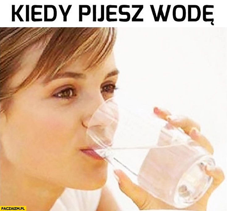 
    Kiedy pijesz wodę