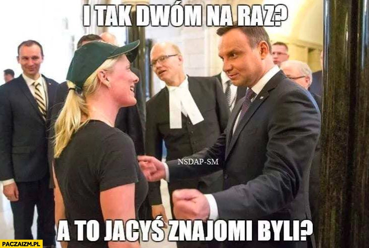 
    Andrzej Duda i tak dwóm na raz? A to jacyś znajomi byli?