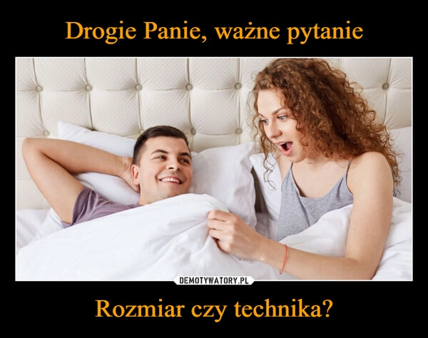 
    Drogie Panie, ważne pytanie Rozmiar czy technika?