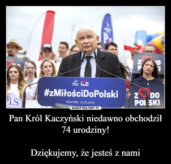 
    Pan Król Kaczyński niedawno obchodził 74 urodziny!

Dziękujemy, że jesteś z nami