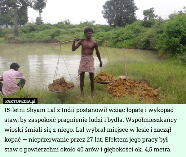 
    15-letni Shyam Lal z Indii postanowił wziąć łopatę i wykopać staw, by zaspokoić...
