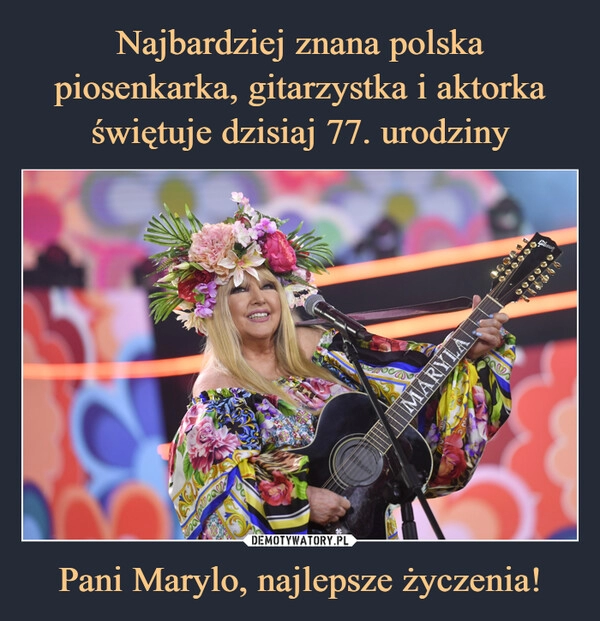 
    
Najbardziej znana polska piosenkarka, gitarzystka i aktorka świętuje dzisiaj 77. urodziny Pani Marylo, najlepsze życzenia! 