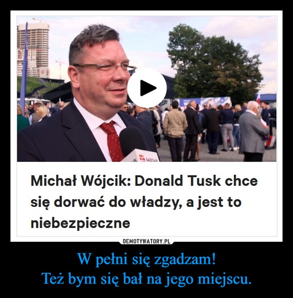 
    W pełni się zgadzam!
Też bym się bał na jego miejscu.