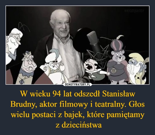 
    W wieku 94 lat odszedł Stanisław Brudny, aktor filmowy i teatralny. Głos wielu postaci z bajek, które pamiętamy
 z dzieciństwa