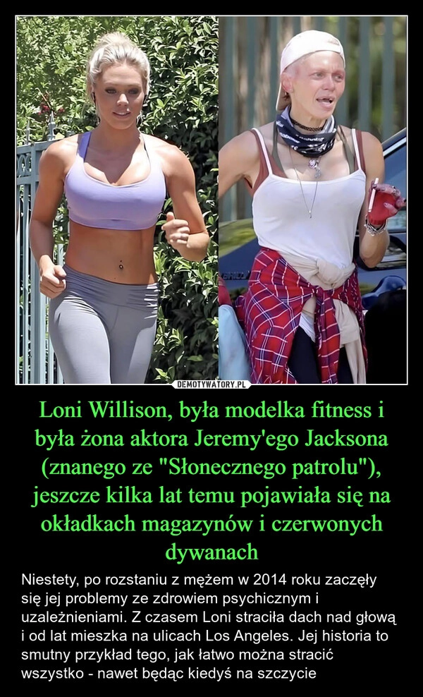 
    Loni Willison, była modelka fitness i była żona aktora Jeremy'ego Jacksona (znanego ze "Słonecznego patrolu"), jeszcze kilka lat temu pojawiała się na okładkach magazynów i czerwonych dywanach