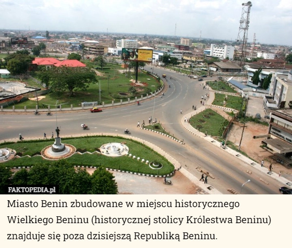 
    Miasto Benin zbudowane w miejscu historycznego Wielkiego Beninu (historycznej