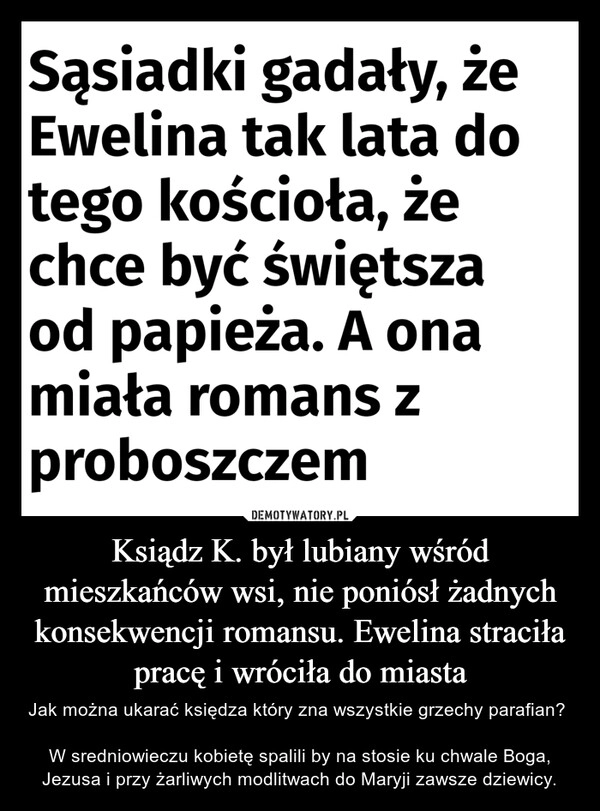 
    Ksiądz K. był lubiany wśród mieszkańców wsi, nie poniósł żadnych konsekwencji romansu. Ewelina straciła pracę i wróciła do miasta