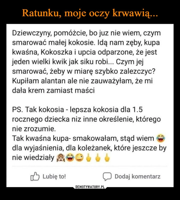 
    Ratunku, moje oczy krwawią...