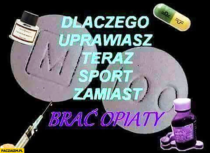 
    Dlaczego uprawiasz teraz sport zamiast brać opiaty? Narkotyki