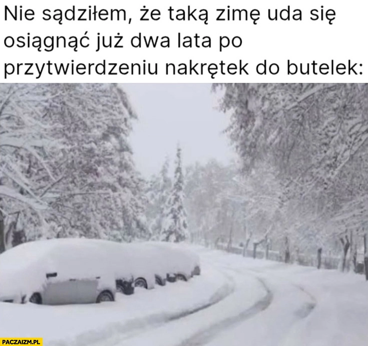 
    Nie sądziłem, że taką zimę uda się osiągnąć już dwa lata po przytwierdzeniu nakrętek do butelek