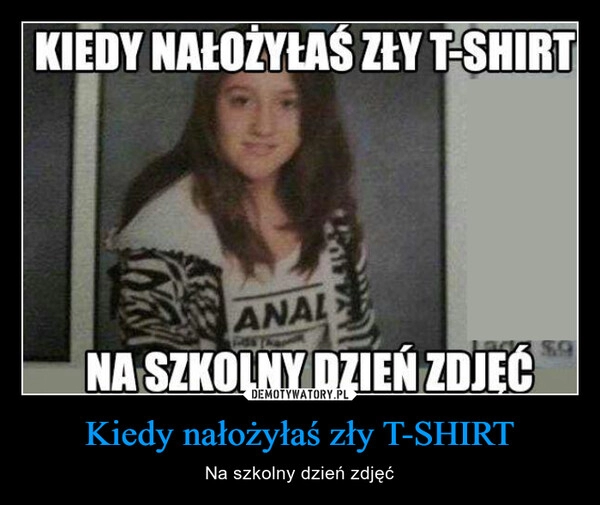 
    Kiedy nałożyłaś zły T-SHIRT